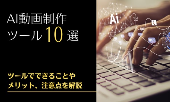 AI動画制作ツール10選｜ツールでできることやメリット、注意点を解説