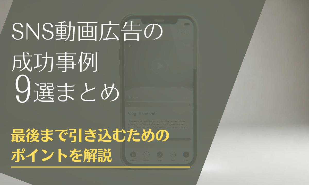 SNS動画広告の成功事例9選まとめ｜最後まで引き込むためのポイントを解説