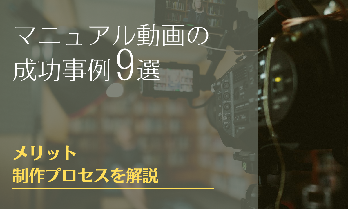 マニュアル動画の成功事例9選とメリット・制作プロセスを解説