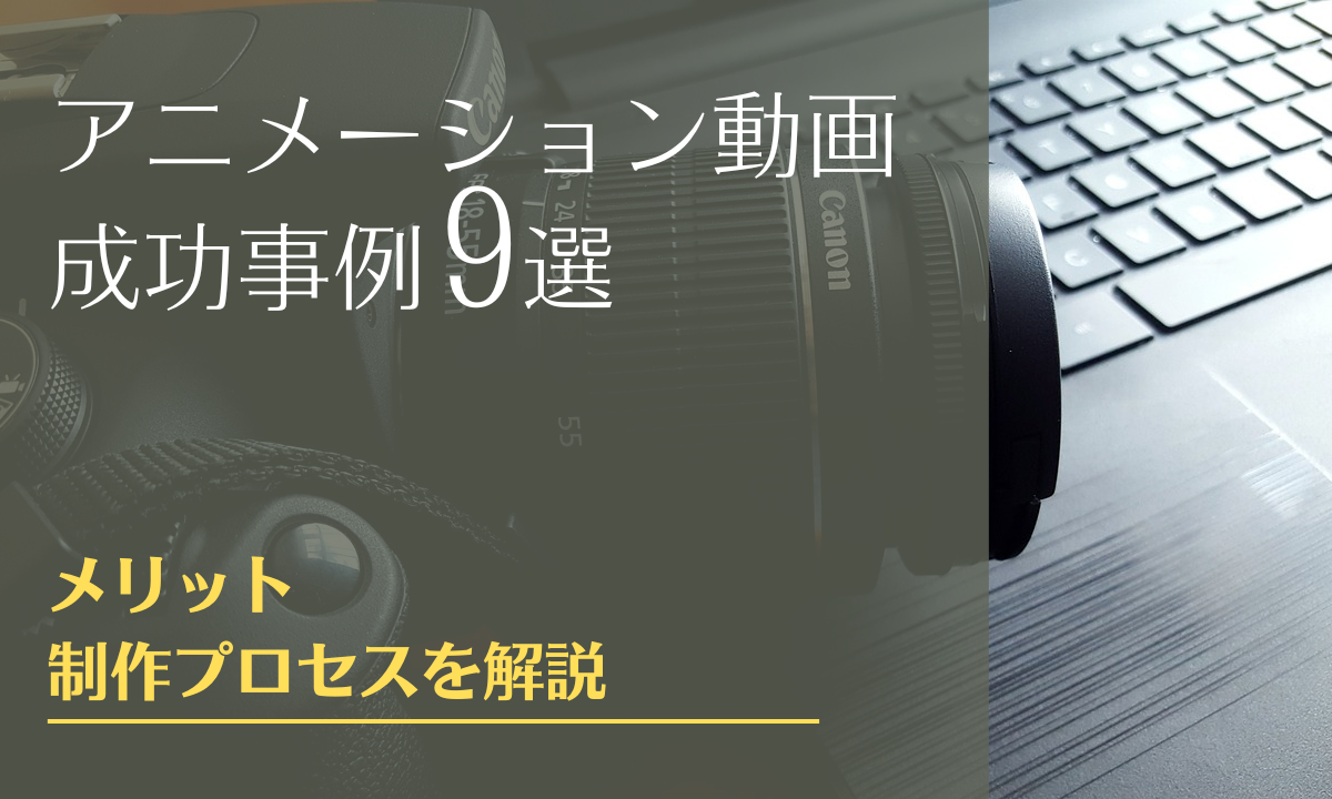 アニメーション動画の成功事例9選とメリット・制作プロセスを解説