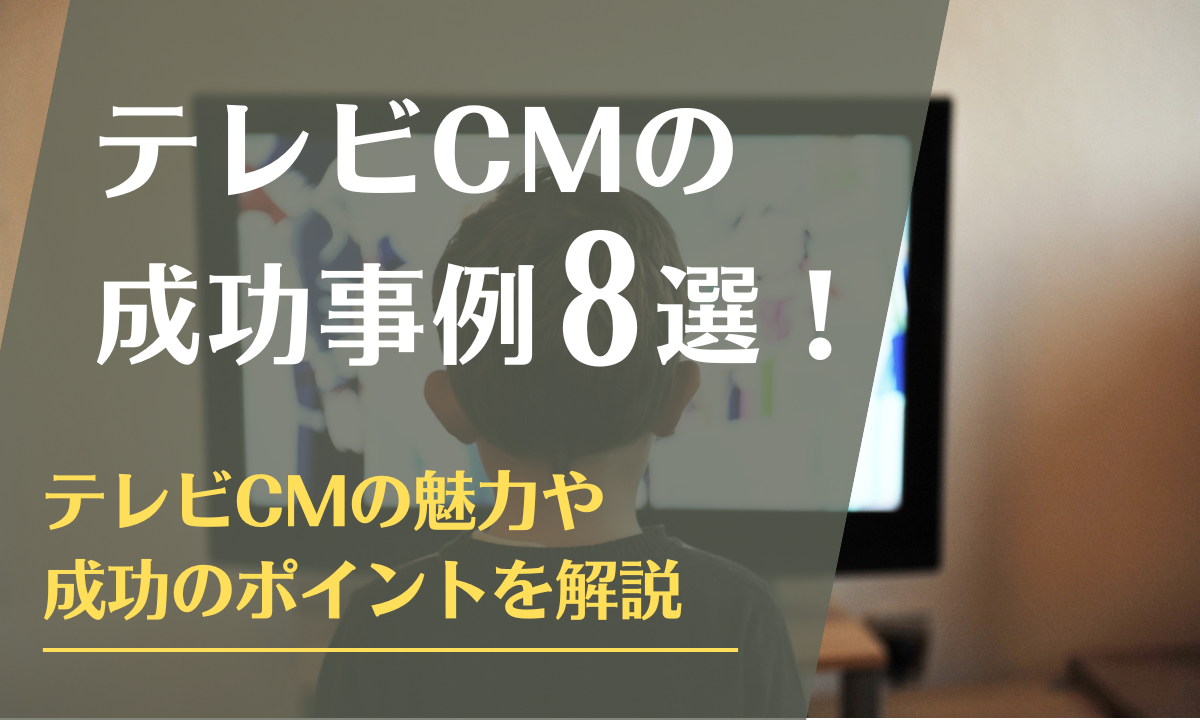 テレビCMの成功事例8選！テレビCMの魅力や成功のポイントを解説