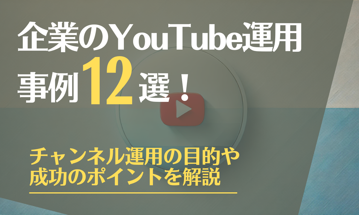 企業のYouTube運用の事例12選！チャンネル運用の目的や成功のポイントを解説